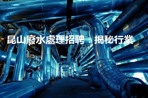 昆山廢水處理招聘：揭秘行業(yè)內(nèi)幕，助你職場(chǎng)飛躍！